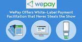 Your Platform, Your Brand, Your Way: WePay Offers White-Label Payment Facilitation that Never Steals the Show