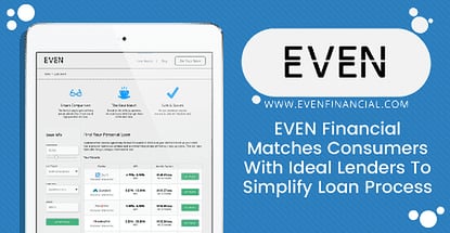EVEN Financial Matches Consumers with Their Ideal Lenders to Simplify Loan Process EVEN Financial Matches Consumers with Their Ideal Lenders to Simplify Loan Process