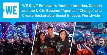 WE Day™ Empowers Youth in America, Canada, and the UK to Become “Agents of Change” and Create Sustainable Social Impacts Worldwide WE Day™ Empowers Youth in America, Canada, and the UK to Become “Agents of Change” and Create Sustainable Social Impacts Worldwide