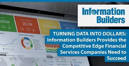Turning Data Into Dollars — Information Builders Provides the Competitive Edge Financial Services Companies Need to Succeed Turning Data Into Dollars — Information Builders Provides the Competitive Edge Financial Services Companies Need to Succeed