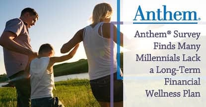 Anthem® Survey Finds Many Millennials Lack a Long-Term Financial Wellness Plan Anthem® Survey Finds Many Millennials Lack a Long-Term Financial Wellness Plan