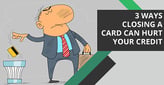 3 Ways Closing a Credit Card Can Hurt Credit[updated_month_year before=" (" after=")"]