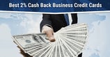 6 Best 2% Cash Back Business Credit Cards ([updated_month_year])
