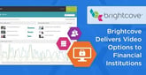 Brightcove’s Video Products Allow Financial Institutions to Market to Customers without Security or Compliance Worries