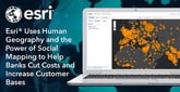 Esri® Uses Human Geography and the Power of Social Mapping to Help Banks Cut Costs and Increase Customer Bases