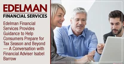 Edelman Financial Services Provides Guidance to Help Consumers Prepare for Tax Season and Beyond — A Conversation with Financial Adviser Isabel Barrow Edelman Financial Services Provides Guidance to Help Consumers Prepare for Tax Season and Beyond — A Conversation with Financial Adviser Isabel Barrow
