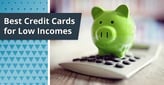 12 Best Credit Cards for Low-Income Earners[updated_month_year before=" (" after=")"]