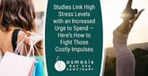 Studies Link High Stress Levels with an Increased Urge to Spend — Here’s How to Fight Those Costly Impulses