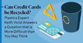 Can Credit Cards be Recycled? Plastics Expert Keith Vorst Answers a Question that is More Difficult than You May Think