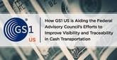 How GS1 US is Aiding the Federal Advisory Council’s Efforts to Improve Visibility and Traceability in Cash Transportation