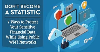 Don’t Become a Statistic — 7 Ways to Protect Your Sensitive Financial Data While Using Public Wi-Fi Networks Don’t Become a Statistic — 7 Ways to Protect Your Sensitive Financial Data While Using Public Wi-Fi Networks