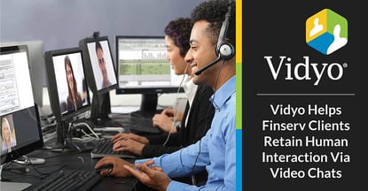 Vidyo Helps Finserv Clients Retain Human Interaction Via Video Chats