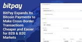 BitPay Expands Its Bitcoin Payments to Make Cross-Border Transactions Cheaper and Easier for B2B &amp; B2C Markets