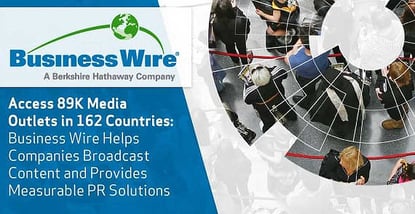 Access 89K Media Outlets in 162 Countries — Business Wire Helps Companies Broadcast Content and Provides Measurable PR Solutions Access 89K Media Outlets in 162 Countries — Business Wire Helps Companies Broadcast Content and Provides Measurable PR Solutions