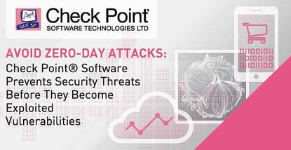 Avoid Zero-Day Attacks: Check Point® Software Prevents Security Threats Before They Become Exploited Vulnerabilities Avoid Zero-Day Attacks: Check Point® Software Prevents Security Threats Before They Become Exploited Vulnerabilities