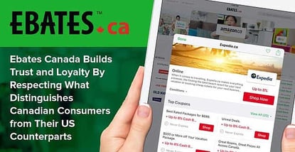 Ebates Canada Builds Trust and Loyalty By Respecting What Distinguishes Canadian Consumers from Their US Counterparts Ebates Canada Builds Trust and Loyalty By Respecting What Distinguishes Canadian Consumers from Their US Counterparts