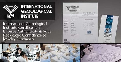 International Gemological Institute Certification Ensures Authenticity & Adds Rock-Solid Confidence to Jewelry Purchases International Gemological Institute Certification Ensures Authenticity & Adds Rock-Solid Confidence to Jewelry Purchases