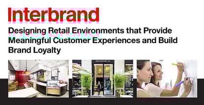 Interbrand: Designing Retail Environments that Provide Meaningful Customer Experiences and Build Brand Loyalty Interbrand: Designing Retail Environments that Provide Meaningful Customer Experiences and Build Brand Loyalty