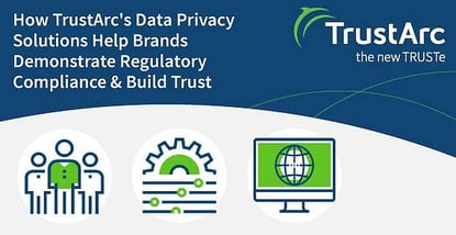 How TrustArc’s Data Privacy Solutions Help Brands Demonstrate Regulatory Compliance & Build Trust How TrustArc’s Data Privacy Solutions Help Brands Demonstrate Regulatory Compliance & Build Trust