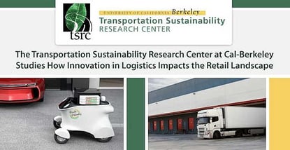 The Transportation Sustainability Research Center at Cal-Berkeley Studies How Innovation in Logistics Impacts the Retail Landscape The Transportation Sustainability Research Center at Cal-Berkeley Studies How Innovation in Logistics Impacts the Retail Landscape