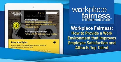 Workplace Fairness: How to Provide a Work Environment that Improves Employee Satisfaction and Attracts Top Talent Workplace Fairness: How to Provide a Work Environment that Improves Employee Satisfaction and Attracts Top Talent
