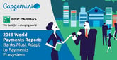 The World Payments Report 2018 from Capgemini and BNP Paribas Evaluates the New Payments Ecosystem as Non-Cash Transactions Increase and Banks Learn to Adapt
