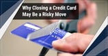 Why Closing a Credit Card May Be a Risky Move for Your Credit Score