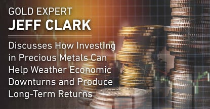 Gold Expert Jeff Clark Discusses How Investing in Precious Metals Can Help Weather Economic Downturns and Produce Long-Term Returns Gold Expert Jeff Clark Discusses How Investing in Precious Metals Can Help Weather Economic Downturns and Produce Long-Term Returns