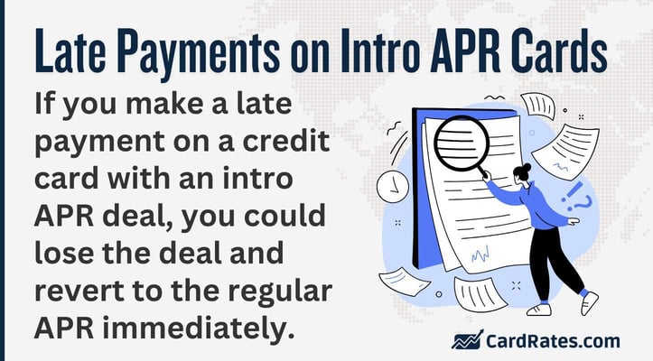 Late Payments on Intro APR Cards
If you make a late payment on a credit card with an intro APR deal, you could lose the deal and revert to the regular APR immediately