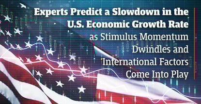 Experts Predict a Slowdown in the U.S. Economic Growth Rate as Stimulus Momentum Dwindles and International Factors Come Into Play Experts Predict a Slowdown in the U.S. Economic Growth Rate as Stimulus Momentum Dwindles and International Factors Come Into Play