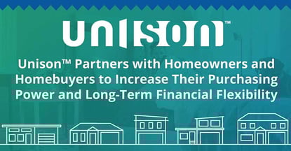 Unison™ Partners with Homeowners and Homebuyers to Increase Their Purchasing Power and Long-Term Financial Flexibility Unison™ Partners with Homeowners and Homebuyers to Increase Their Purchasing Power and Long-Term Financial Flexibility