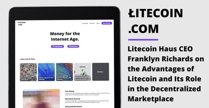 Litecoin Haus CEO Franklyn Richards on the Advantages of Litecoin and Its Role in the Decentralized Marketplace Litecoin Haus CEO Franklyn Richards on the Advantages of Litecoin and Its Role in the Decentralized Marketplace