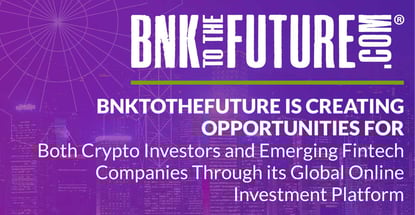 BnkToTheFuture is Creating Opportunities for Both Crypto Investors and Emerging Fintech Companies Through its Global Online Investment Platform BnkToTheFuture is Creating Opportunities for Both Crypto Investors and Emerging Fintech Companies Through its Global Online Investment Platform