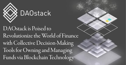 DAOstack is Poised to Revolutionize the World of Finance with Collective Decision-Making Tools for Owning and Managing Funds via Blockchain Technology DAOstack is Poised to Revolutionize the World of Finance with Collective Decision-Making Tools for Owning and Managing Funds via Blockchain Technology