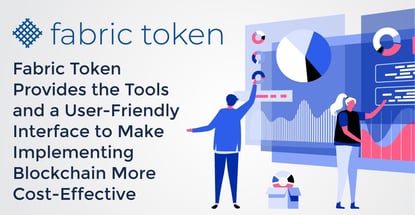 Fabric Token Provides the Tools and a User-Friendly Interface to Make Implementing Blockchain More Cost-Effective Fabric Token Provides the Tools and a User-Friendly Interface to Make Implementing Blockchain More Cost-Effective
