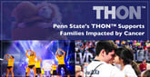 Penn State&#8217;s Student-Run THON™ Philanthropy Gives Financial and Emotional Support to Families Impacted by Childhood Cancer