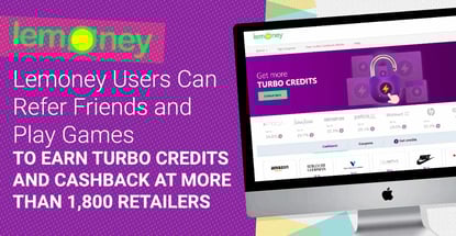 Lemoney Users Can Refer Friends and Play Games to Earn Turbo Credits and Cashback at More Than 1,800 Retailers Lemoney Users Can Refer Friends and Play Games to Earn Turbo Credits and Cashback at More Than 1,800 Retailers
