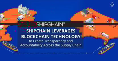 ShipChain Leverages Blockchain Technology to Create Transparency and Accountability Across the Supply Chain ShipChain Leverages Blockchain Technology to Create Transparency and Accountability Across the Supply Chain
