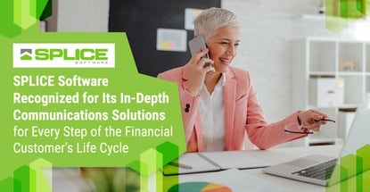 SPLICE Software Recognized for Its In-Depth Communications Solutions for Every Step of the Financial Customer’s Life Cycle SPLICE Software Recognized for Its In-Depth Communications Solutions for Every Step of the Financial Customer’s Life Cycle