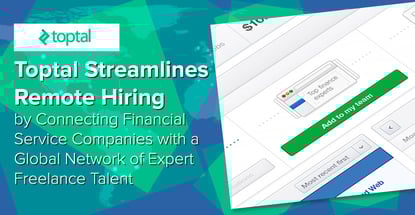Toptal Streamlines Remote Hiring by Connecting Financial Service Companies with a Global Network of Expert Freelance Talent Toptal Streamlines Remote Hiring by Connecting Financial Service Companies with a Global Network of Expert Freelance Talent