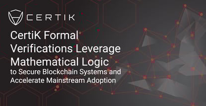 CertiK Formal Verifications Leverage Mathematical Logic to Secure Blockchain Systems and Accelerate Mainstream Adoption CertiK Formal Verifications Leverage Mathematical Logic to Secure Blockchain Systems and Accelerate Mainstream Adoption
