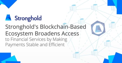 Stronghold’s Blockchain-Based Ecosystem Broadens Access to Financial Services by Making Payments Stable and Efficient Stronghold’s Blockchain-Based Ecosystem Broadens Access to Financial Services by Making Payments Stable and Efficient