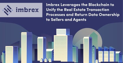 Imbrex Leverages the Blockchain to Unify the Real Estate Transaction Processes and Return Data Ownership to Sellers and Agents Imbrex Leverages the Blockchain to Unify the Real Estate Transaction Processes and Return Data Ownership to Sellers and Agents