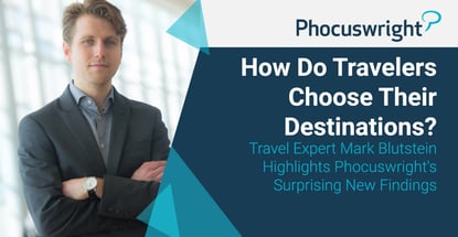 How Do Travelers Choose Their Destinations? Travel Expert Mark Blutstein Highlights Phocuswright’s Surprising New Findings How Do Travelers Choose Their Destinations? Travel Expert Mark Blutstein Highlights Phocuswright’s Surprising New Findings