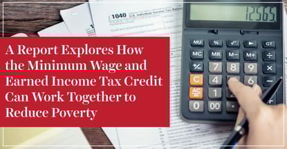A Report Explores How the Minimum Wage and Earned Income Tax Credit Can Work Together to Reduce Poverty A Report Explores How the Minimum Wage and Earned Income Tax Credit Can Work Together to Reduce Poverty
