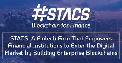 STACS: A Fintech Firm That Empowers Financial Institutions to Enter the Digital Market by Building Enterprise Blockchains STACS: A Fintech Firm That Empowers Financial Institutions to Enter the Digital Market by Building Enterprise Blockchains