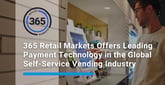 365 Retail Markets Offers Leading Payment Technology in the Global Self-Service Vending Industry