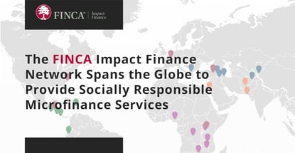 The FINCA Impact Finance Network Spans the Globe to Provide Socially Responsible Microfinance Services The FINCA Impact Finance Network Spans the Globe to Provide Socially Responsible Microfinance Services