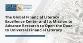 The Global Financial Literacy Excellence Center and Its Mission to Advance Research to Open the Door to Universal Financial Literacy