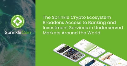 The Sprinkle Crypto Ecosystem Broadens Access to Banking and Investment Services in Underserved Markets Around the World The Sprinkle Crypto Ecosystem Broadens Access to Banking and Investment Services in Underserved Markets Around the World